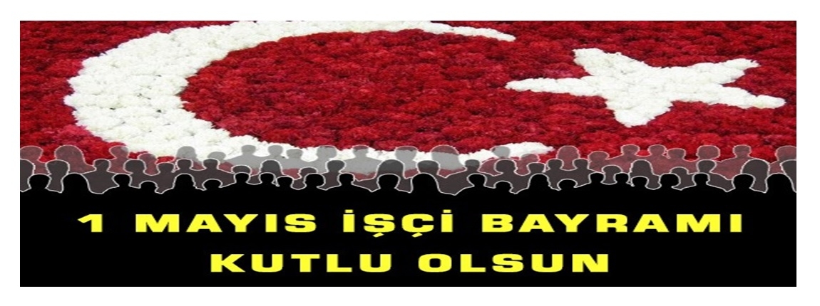 1 MAYIS  VE EMEKLER BAYRAMI KUTLU OLSUN/YNETM